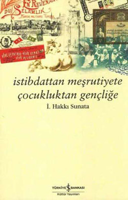 İstibdattan Meşrutiyete Çocukluktan Gençliğe İ.Hakkı Sunata İş Bankası