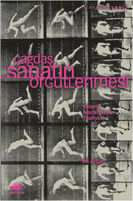 Çağdaş Sanatın Örgütlenmesi - Estetik Modernizmin Tasfiyesi Ali Artun 