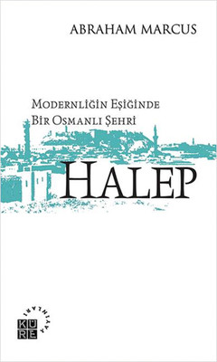 Modernliğin Eşiğinde Bir Osmanlı Şehri: Halep Abraham Marcus Küre Yayı