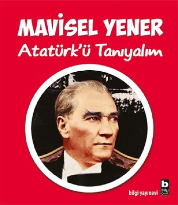 Atatürk'ü Tanıyalım Mavisel Yener Bilgi Yayınevi 9789752207974