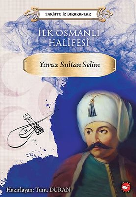İlk Osmanlı Halifesi: Yavuz Sultan Selim-Tarihte İz Bırakanlar Beyaz B
