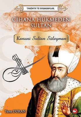 Cihana Hükmeden Sultan: Kanunu Sultan Süleyman-Tarihte İz Bırakanlar Beyaz Balina Yayınları 9786051884219