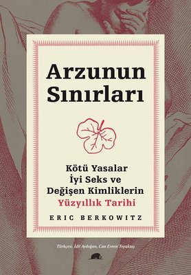 Arzunun Sınırları: Kötü Yasalar-İyi Seks ve Değişen Kimliklerin Yüzyıllık Tarihi Eric Berkowitz Kolektif Kitap 9786052205556