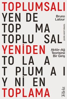 Toplumsalı Yeniden Toplama: Aktör-Ağ Teorisine Bir Giriş Bruno Latour 