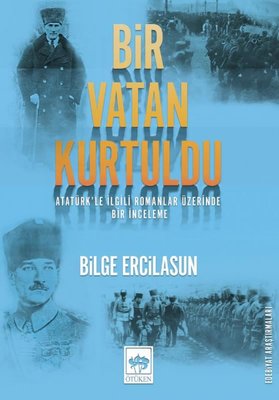 Bir Vatan Kurtuldu - Atatürk’le İlgili Romanlar Üzerinde Bir İnceleme
