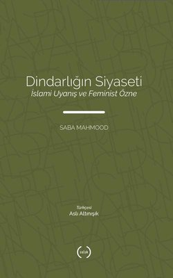 Dindarlığın Siyaseti - İslami Uyanış ve Feminist Özne Saba Mahmood Isl