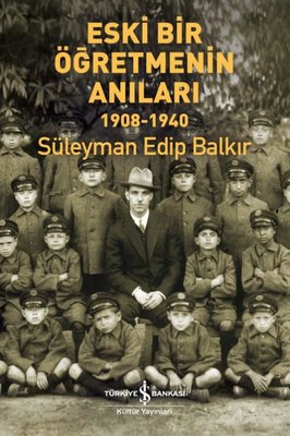 Eski Bir Öğretmenin Anıları 1908-1940 Süleyman Edip Balkır İş Bankası 