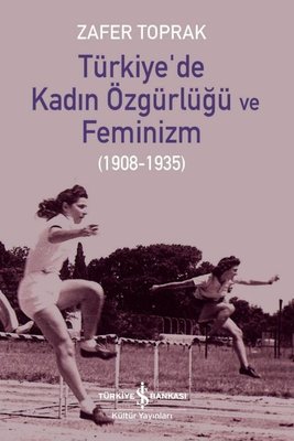 Türkiye'de Kadın Özgürlüğü ve Feminizm 1908 - 1935 Zafer Toprak İş Ban