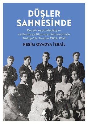 Düşler Sahnesinde: Rejisör Aşod Madatyan ve Kozmopolitizmden Milliyetçiliğe Türkiye'de Tiyatro 1902-1962 Aras Yayıncılık 9786257460132