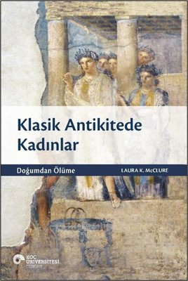 Klasik Antikitede Kadınlar - Doğumdan Ölüme Laura K. Mcclure Koç Ünive