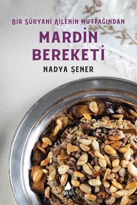 Mardin Bereketi - Bir Süryani Ailenin Mutfağından Nadya Şener Aras Yay