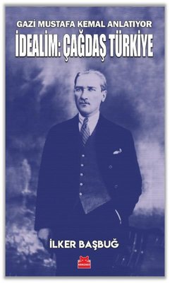 İdealim: Çağdaş Türkiye - Gazi Mustafa Kemal Anlatıyor İlker Başbuğ Kı