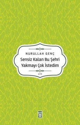 Sensiz Kalan Bu Şehri Yakmayı Çok İstedim Nurullah Genç Timaş Yayınlar