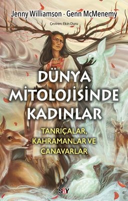 Dunya Mitolojisinde Kadınlar: Tanrıçalar Kahramanlar ve Canavarlar Say