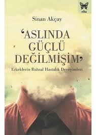 ‘Aslında Güçlü Değilmişim’: Erkeklerin Ruhsal Hastalık Deneyimleri - S